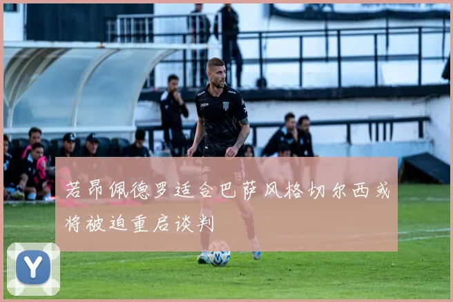 若昂佩德罗适合巴萨风格切尔西或将被迫重启谈判
