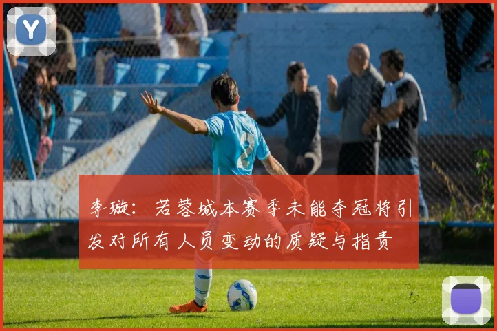 李璇：若蓉城本赛季未能夺冠将引发对所有人员变动的质疑与指责