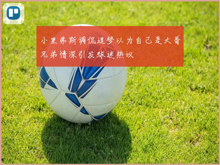 小里弗斯调侃追梦以为自己是大哥兄弟情深引发球迷热议