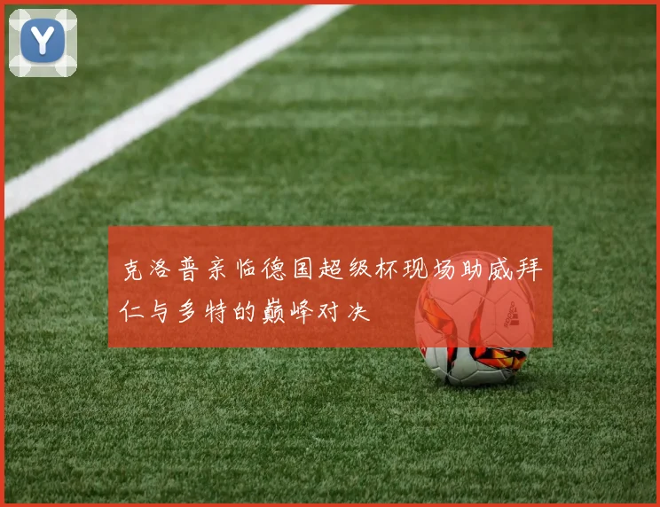 克洛普亲临德国超级杯现场助威拜仁与多特的巅峰对决