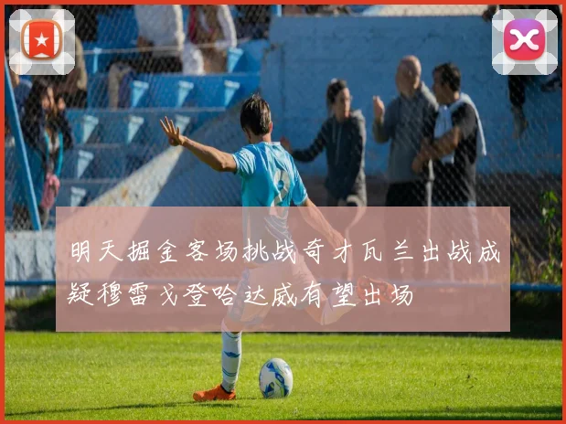 明天掘金客场挑战奇才瓦兰出战成疑穆雷戈登哈达威有望出场