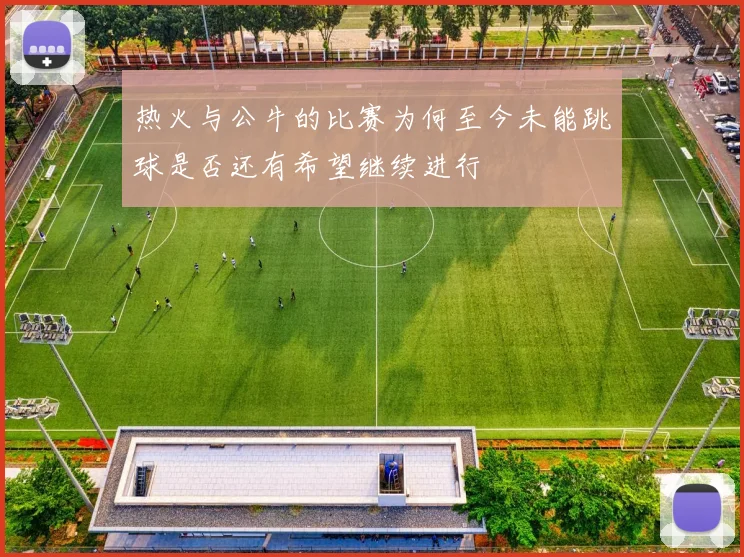 热火与公牛的比赛为何至今未能跳球是否还有希望继续进行