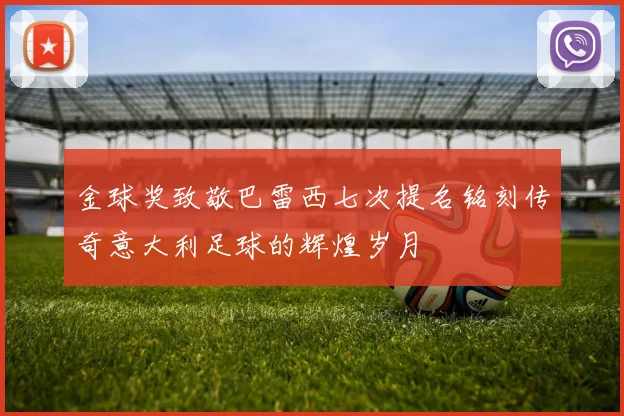 金球奖致敬巴雷西七次提名铭刻传奇意大利足球的辉煌岁月