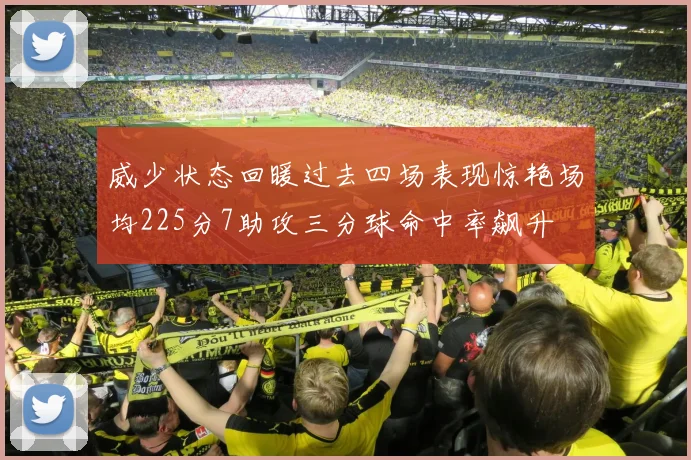 威少状态回暖过去四场表现惊艳场均225分7助攻三分球命中率飙升