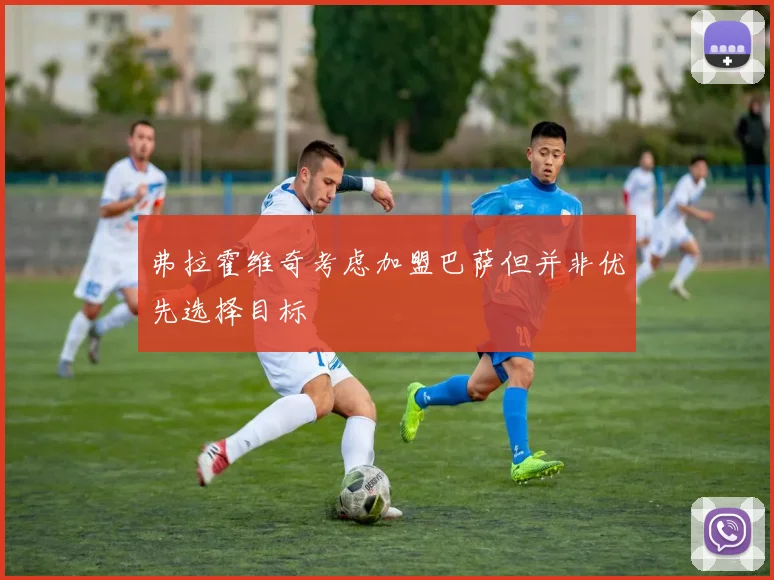 弗拉霍维奇考虑加盟巴萨但并非优先选择目标
