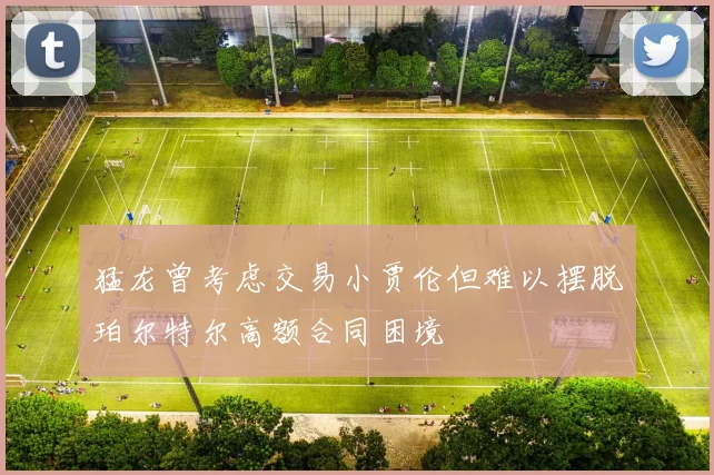 猛龙曾考虑交易小贾伦但难以摆脱珀尔特尔高额合同困境