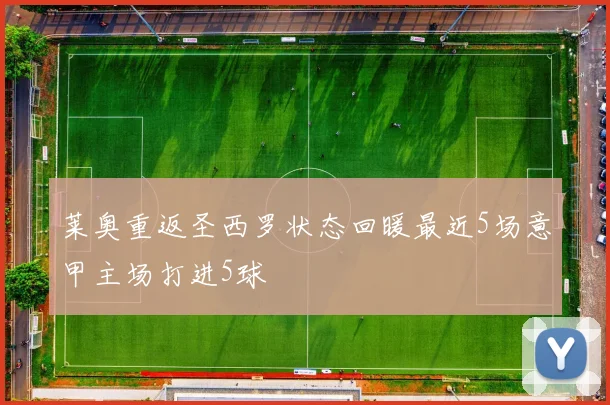 莱奥重返圣西罗状态回暖最近5场意甲主场打进5球