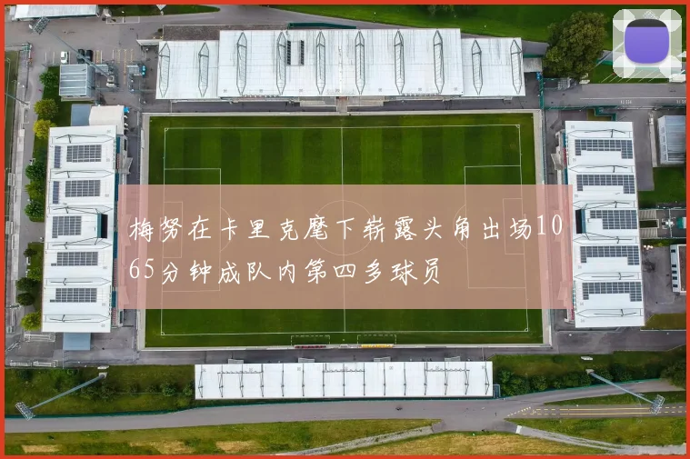梅努在卡里克麾下崭露头角出场1065分钟成队内第四多球员