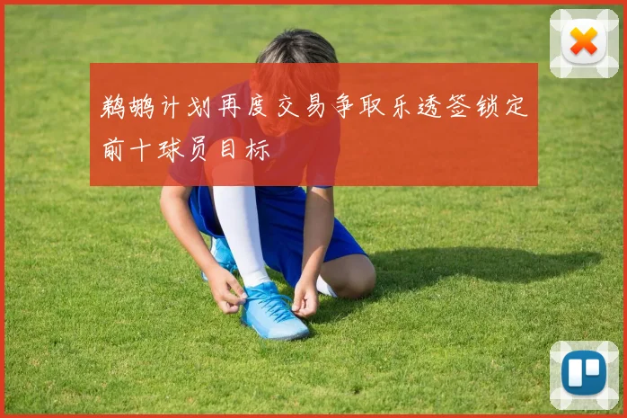 鹈鹕计划再度交易争取乐透签锁定前十球员目标